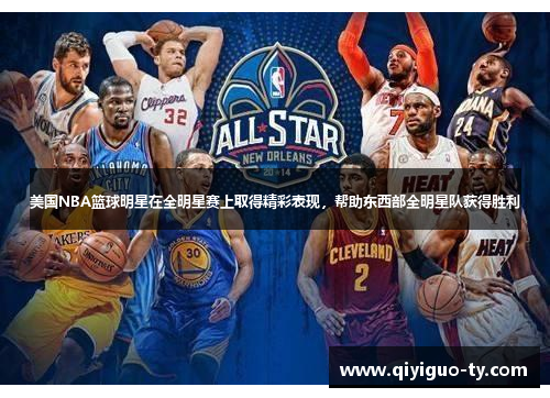 美国NBA篮球明星在全明星赛上取得精彩表现，帮助东西部全明星队获得胜利